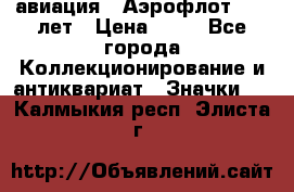 1.3) авиация : Аэрофлот - 50 лет › Цена ­ 49 - Все города Коллекционирование и антиквариат » Значки   . Калмыкия респ.,Элиста г.